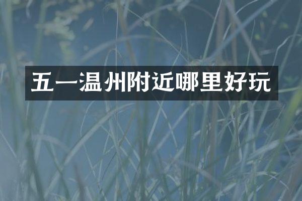 五一温州附近哪里好玩