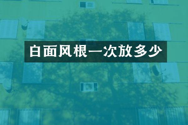 白面风根一次放多少