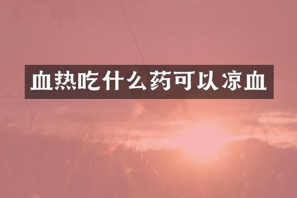 血热吃什么药可以凉血