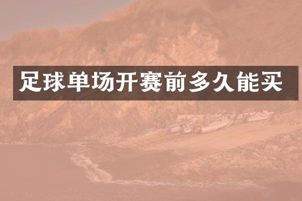 足球单场开赛前多久能买