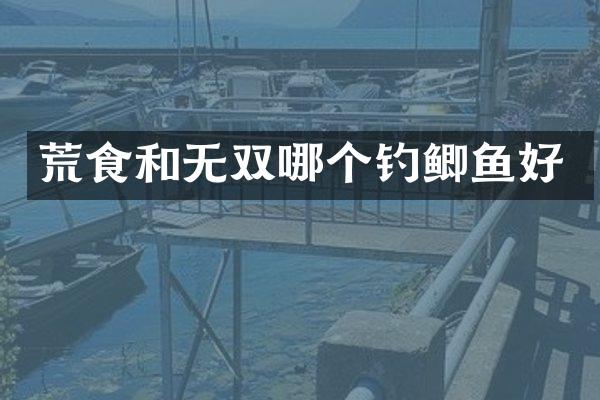 荒食和无双哪个钓鲫鱼好