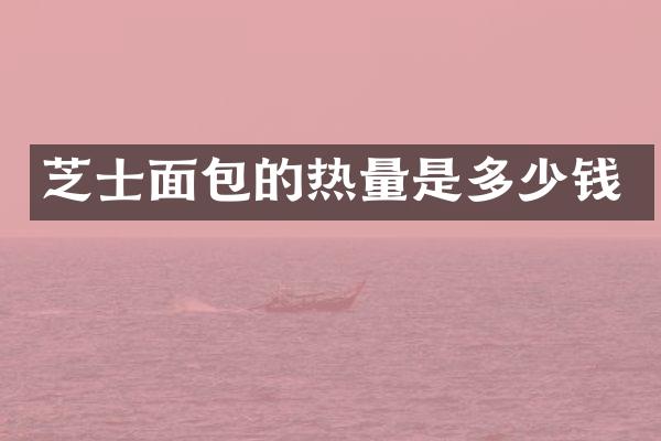 芝士面包的热量是多少钱