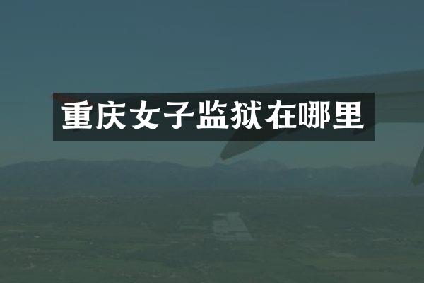 重庆女子监狱在哪里