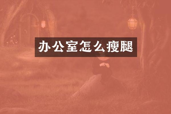 办公室怎么瘦腿