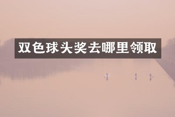 双色球头奖去哪里领取
