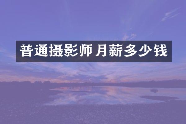 普通摄影师月薪多少钱