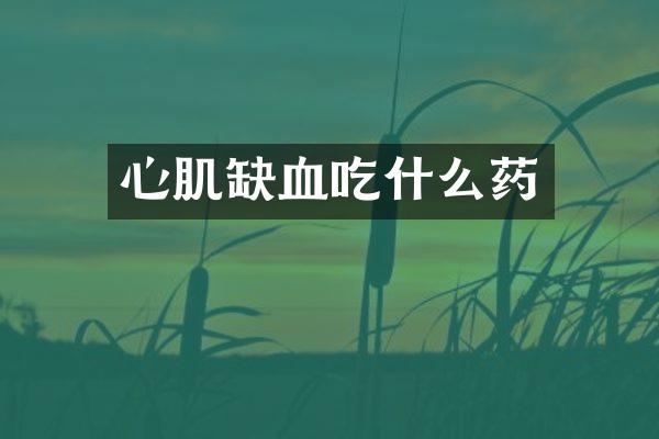 心肌缺血吃什么药