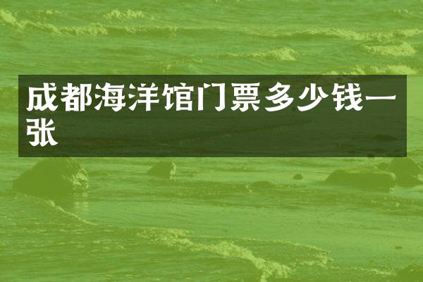 成都海洋馆门票多少钱一张