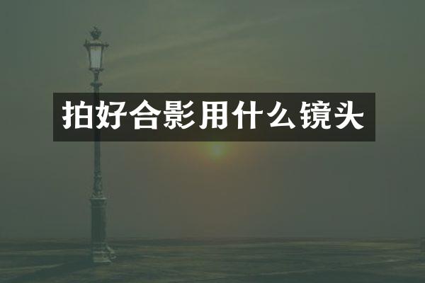 拍好合影用什么镜头