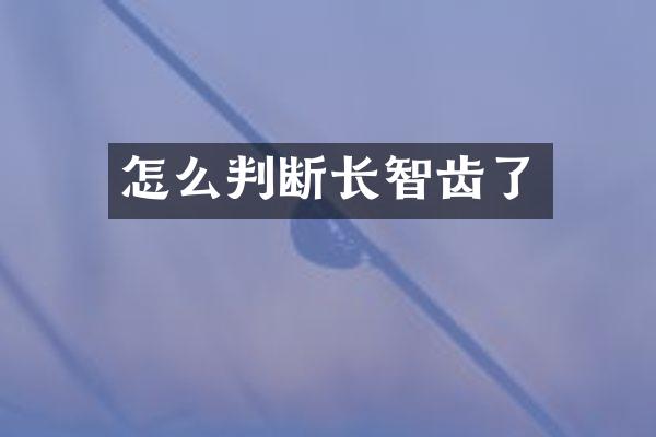 怎么判断长智齿了