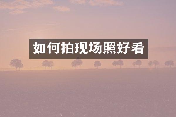 如何拍现场照好看