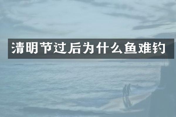 清明节过后为什么鱼难钓