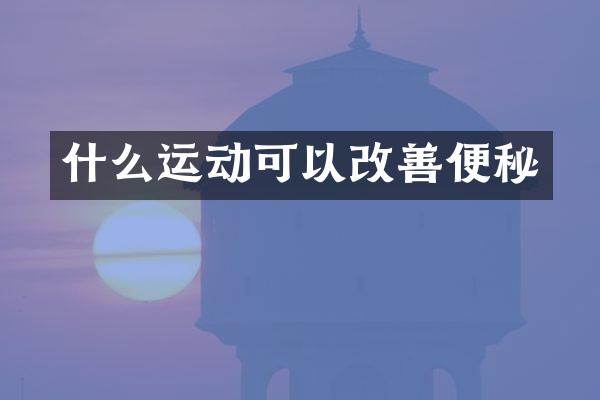 什么运动可以改善便秘