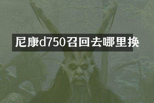尼康d750召回去哪里换