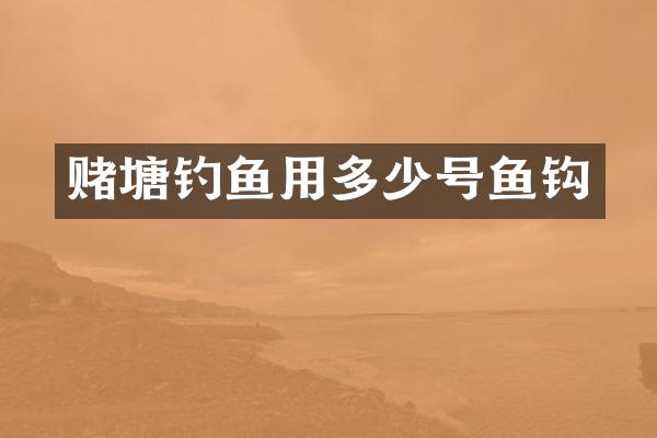 赌塘钓鱼用多少号鱼钩