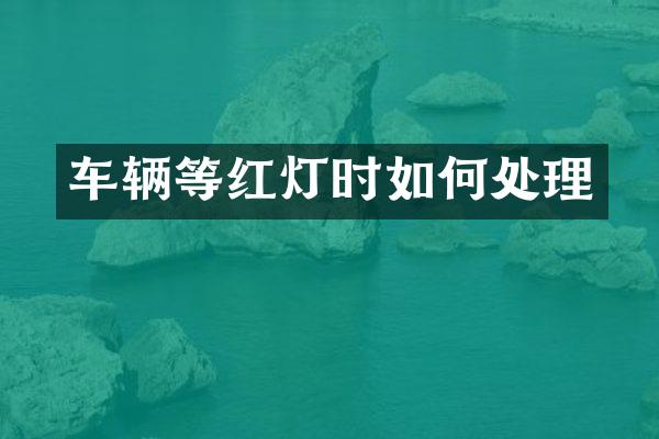 车辆等红灯时如何处理