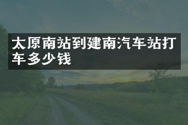 太原南站到建南汽车站打车多少钱