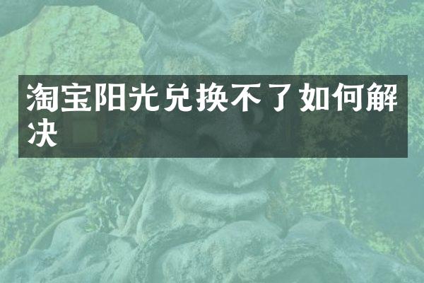 淘宝阳光兑换不了如何解决