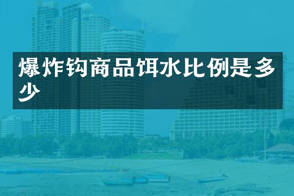 爆炸钩商品饵水比例是多少