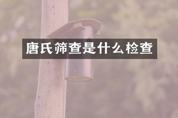 唐氏筛查是什么检查