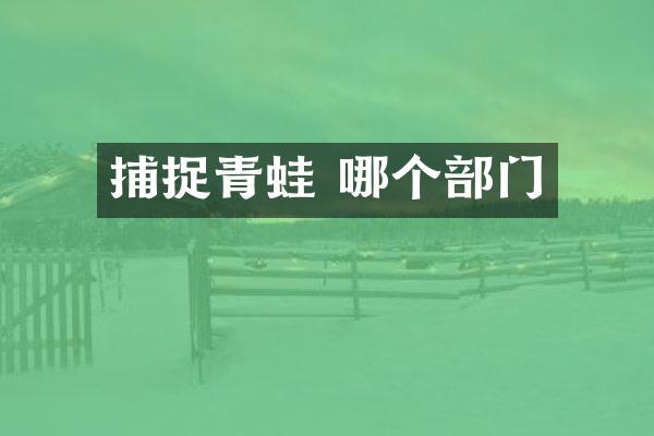 捕捉青蛙 哪个部门