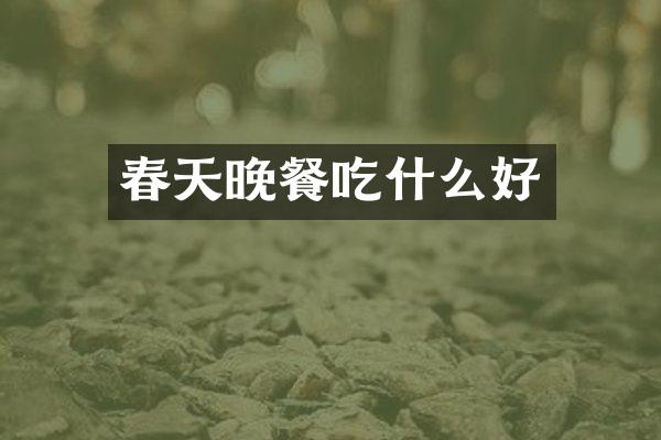 春天晚餐吃什么好