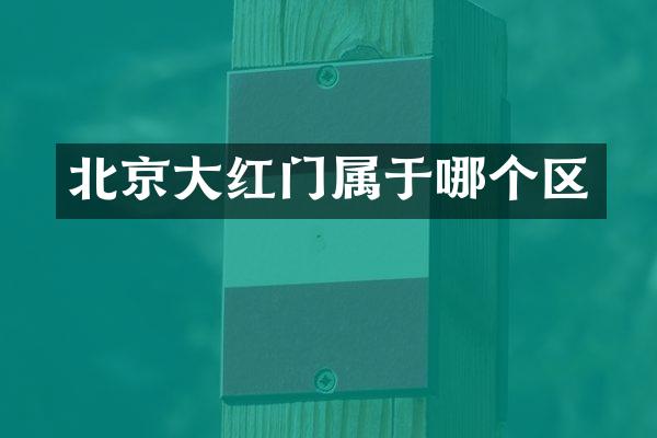北京大红门属于哪个区