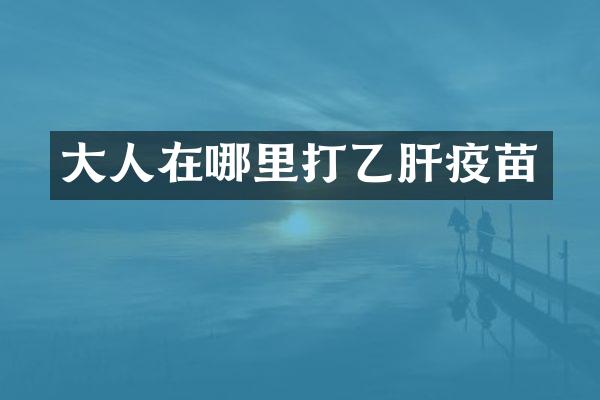 大人在哪里打乙肝疫苗