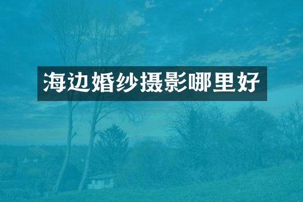 海边婚纱摄影哪里好