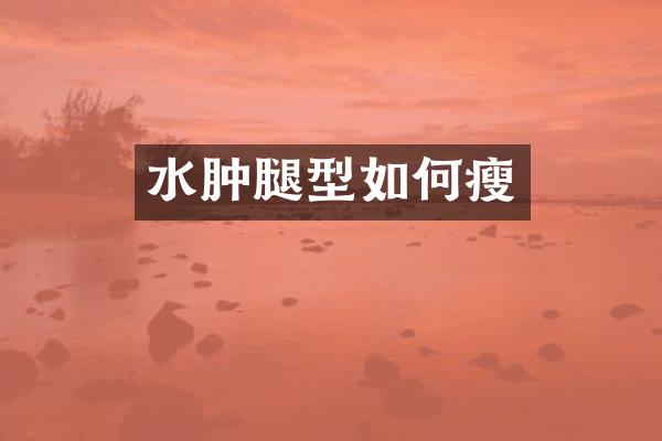 水肿腿型如何瘦