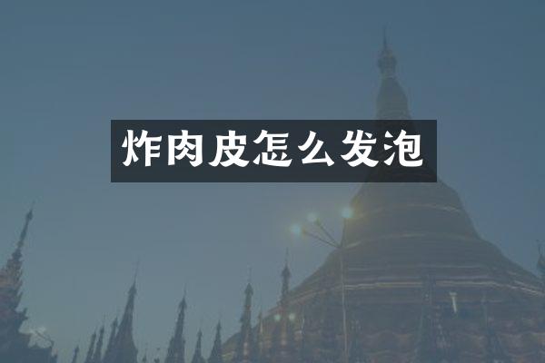 炸肉皮怎么发泡