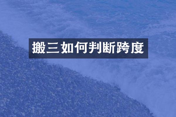 搬三如何判断跨度