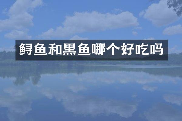 鲟鱼和黑鱼哪个好吃吗
