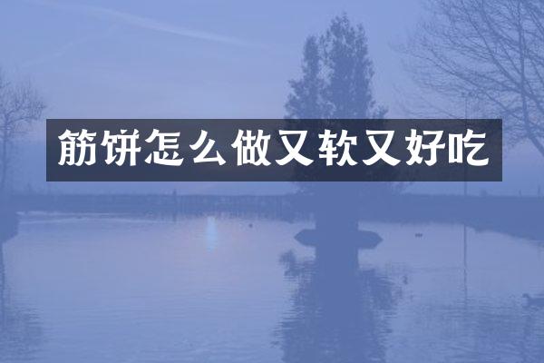 筋饼怎么做又软又好吃