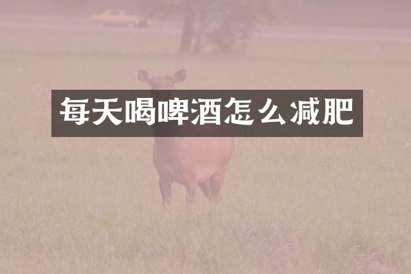 每天喝啤酒怎么减肥