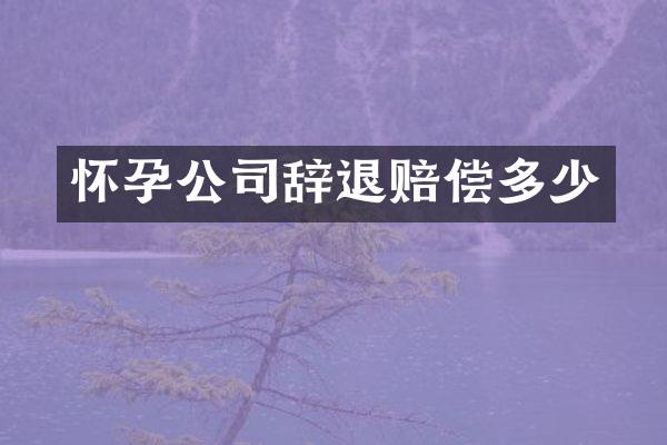 怀孕公司辞退赔偿多少