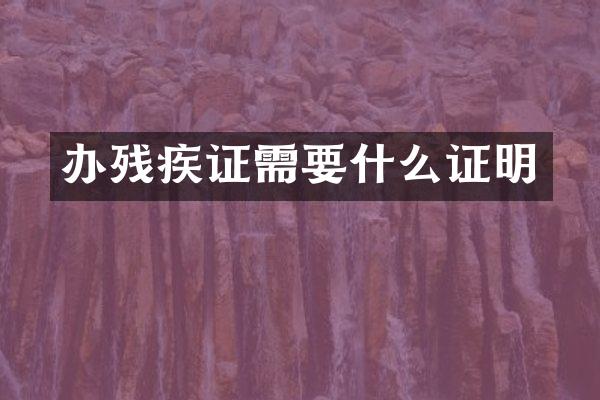 办残疾证需要什么证明