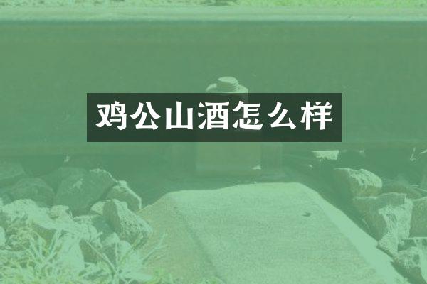 鸡公山酒怎么样
