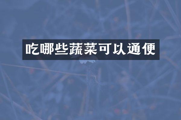 吃哪些蔬菜可以通便