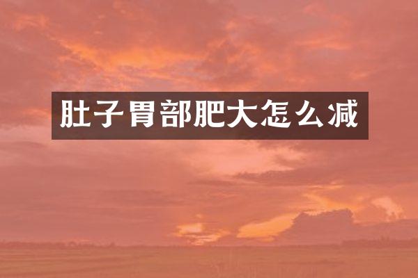 肚子胃部肥大怎么减