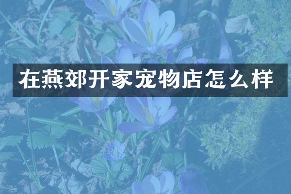 在燕郊开家宠物店怎么样