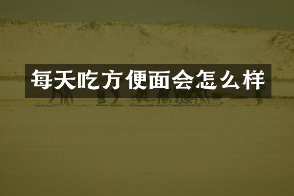 每天吃方便面会怎么样