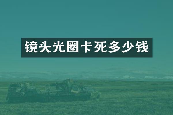 镜头光圈卡死多少钱