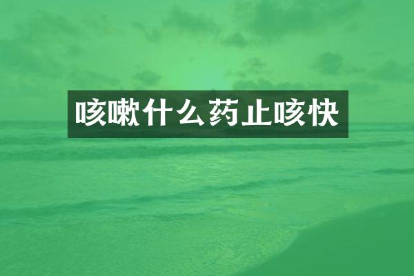 咳嗽什么药止咳快