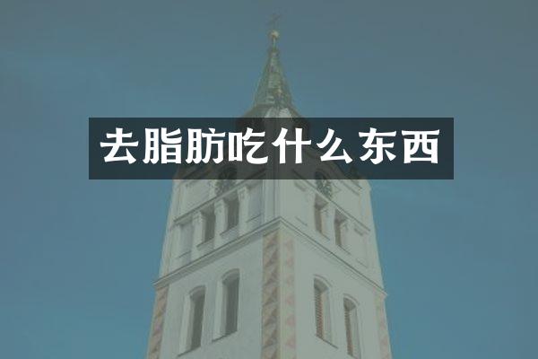 去脂肪吃什么东西