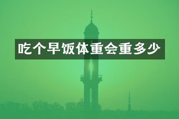 吃个早饭体重会重多少