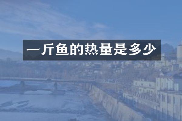 一斤鱼的热量是多少