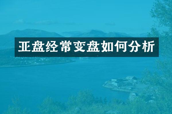亚盘经常变盘如何分析