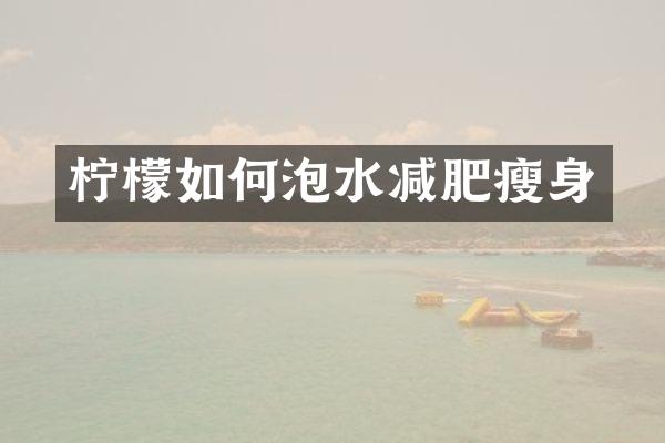 柠檬如何泡水减肥瘦身