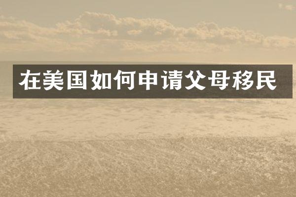在美国如何申请父母移民